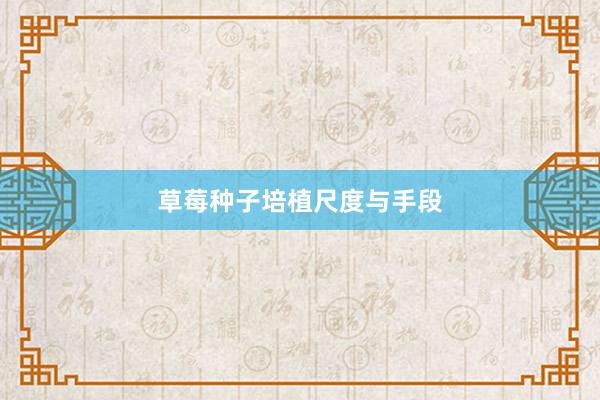 草莓种子培植尺度与手段